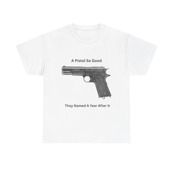 "1911 - A Pistol So Good, They Named a Year After It" T-Shirt - Iconic. Proven. Eternal.